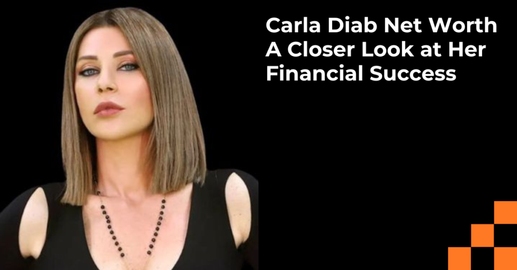 Carla Diab Net Worth: A Closer Look at Her Financial Success