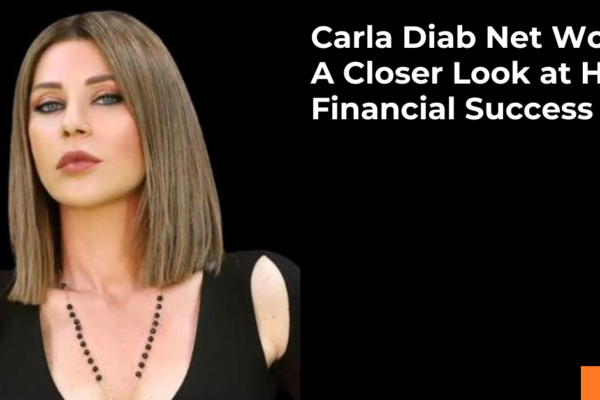 Carla Diab Net Worth: A Closer Look at Her Financial Success